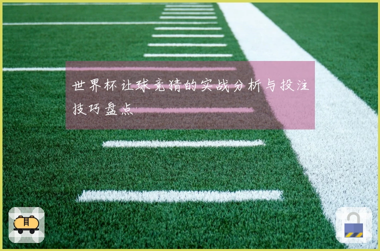 世界杯让球竞猜的实战分析与投注技巧盘点