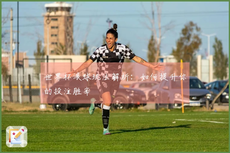 世界杯滚球玩法解析：如何提升你的投注胜率