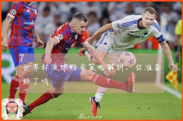 世界杯滚球赔率策略解析，你准备好了吗