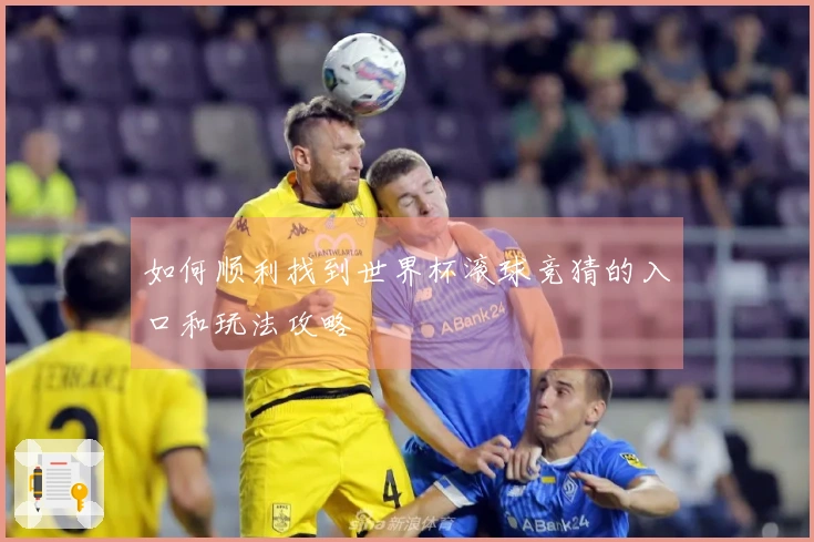 如何顺利找到世界杯滚球竞猜的入口和玩法攻略