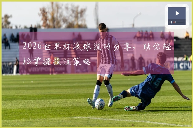 2026世界杯滚球技巧分享，助你轻松掌握投注策略