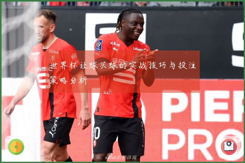 世界杯让球买球的实战技巧与投注策略分析