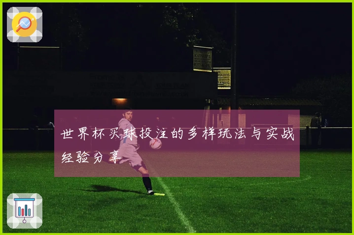 世界杯买球投注的多样玩法与实战经验分享