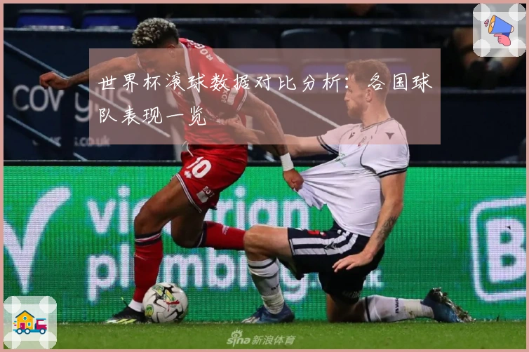 世界杯滚球数据对比分析：各国球队表现一览