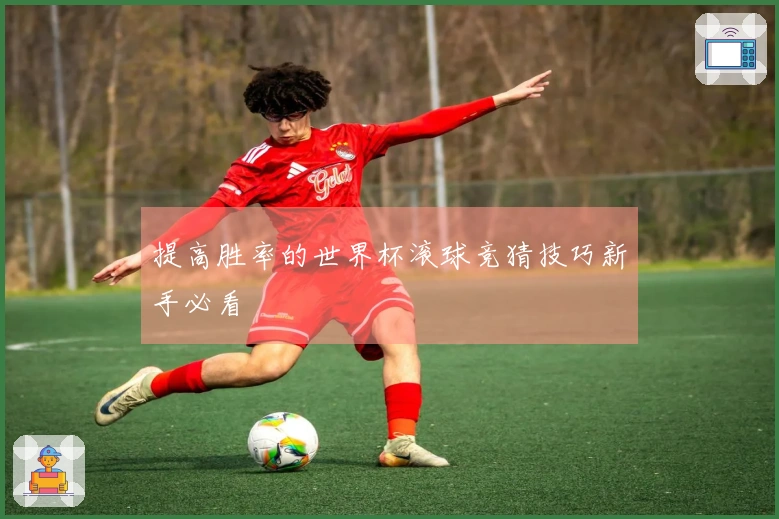提高胜率的世界杯滚球竞猜技巧新手必看