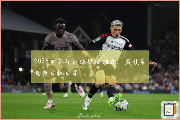 2026世界杯让球投注推荐：最佳策略与分析分享