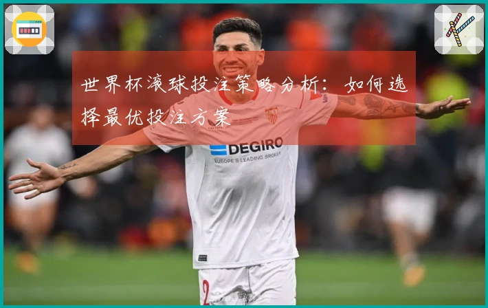 世界杯滚球投注策略分析：如何选择最优投注方案