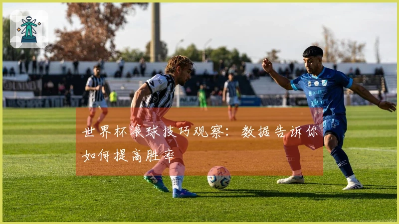 世界杯滚球技巧观察：数据告诉你如何提高胜率