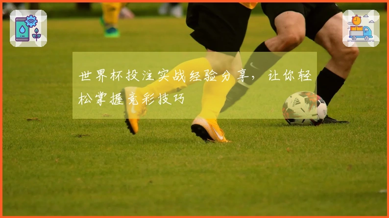 世界杯投注实战经验分享，让你轻松掌握竞彩技巧