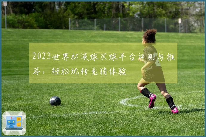 2023世界杯滚球买球平台评测与推荐，轻松玩转竞猜体验