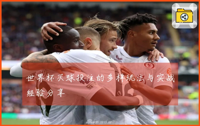 世界杯买球投注的多样玩法与实战经验分享